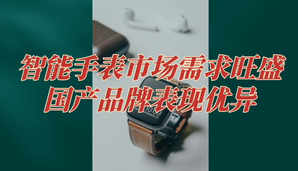 智能穿戴市场需求旺盛，产品出货量增长迅速